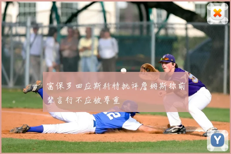 富保罗回应斯科特批评詹姆斯称前辈言行不应被尊重