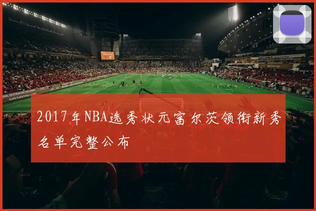 2017年NBA选秀状元富尔茨领衔新秀名单完整公布