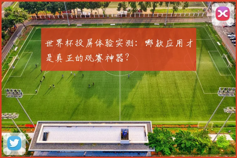世界杯投屏体验实测：哪款应用才是真正的观赛神器？