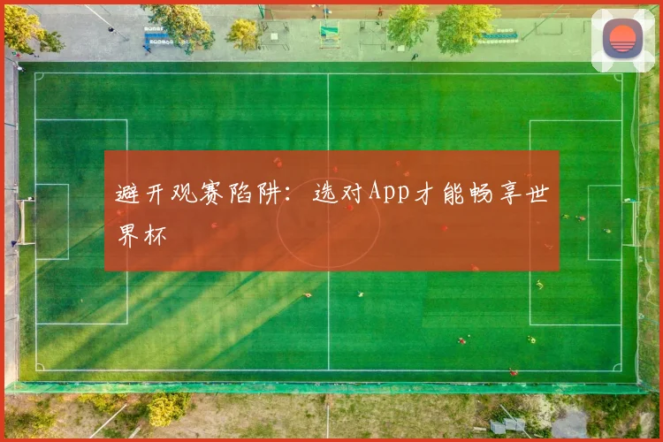 避开观赛陷阱：选对App才能畅享世界杯