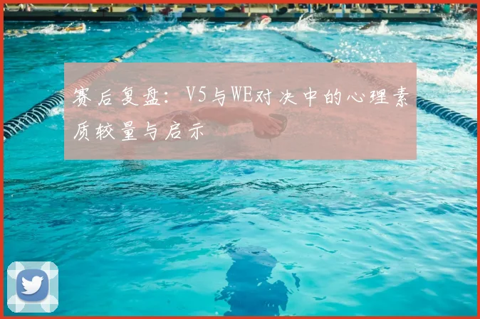 赛后复盘：V5与WE对决中的心理素质较量与启示