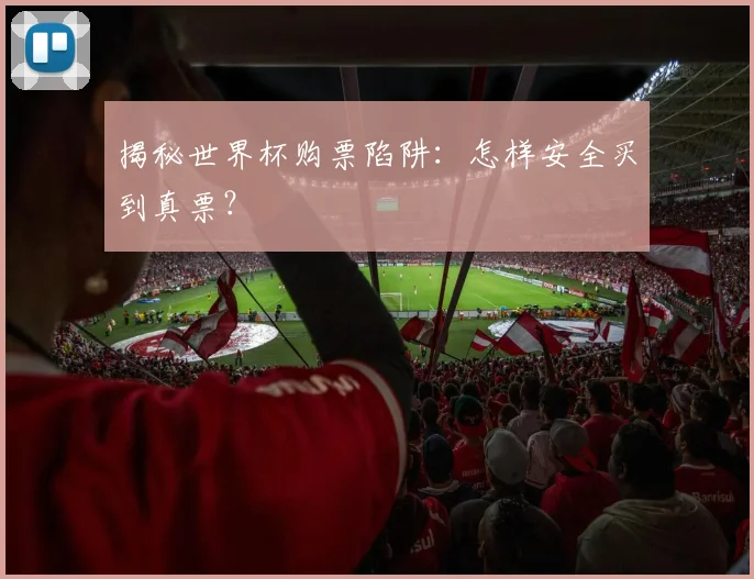 揭秘世界杯购票陷阱：怎样安全买到真票？