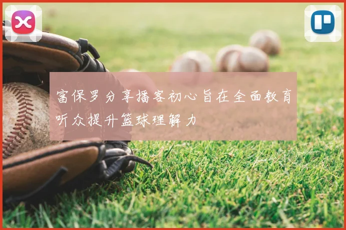 富保罗分享播客初心旨在全面教育听众提升篮球理解力