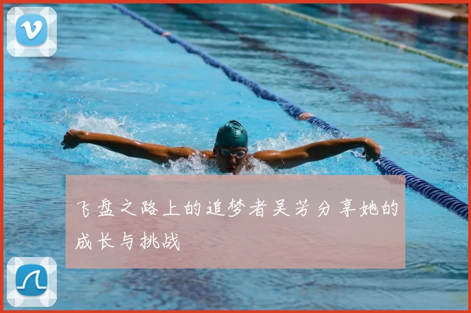 飞盘之路上的追梦者吴芳分享她的成长与挑战
