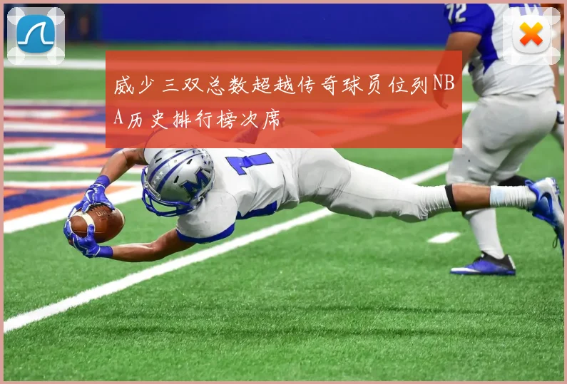 威少三双总数超越传奇球员位列NBA历史排行榜次席