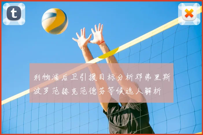 利物浦后卫引援目标分析邓弗里斯波罗范赫克范德芬等候选人解析