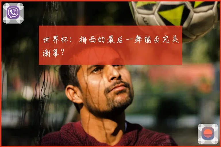 世界杯:梅西的最后一舞能否完美谢幕?