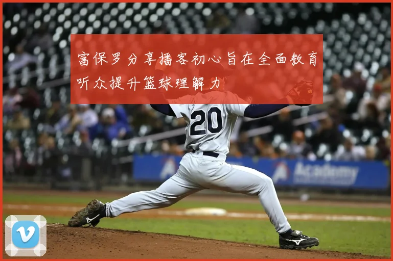富保罗分享播客初心旨在全面教育听众提升篮球理解力