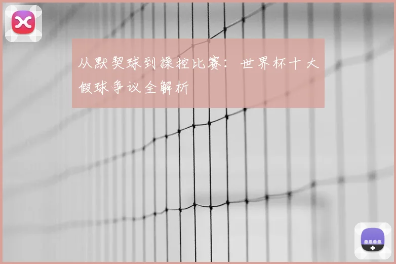 从默契球到操控比赛：世界杯十大假球争议全解析