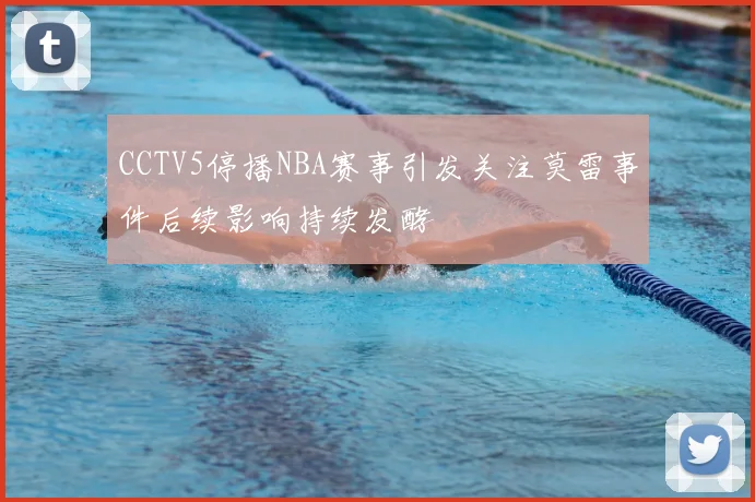 CCTV5停播NBA赛事引发关注莫雷事件后续影响持续发酵