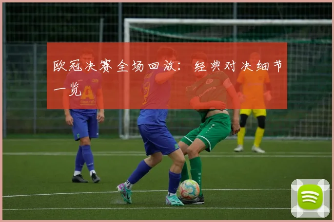 欧冠决赛全场回放:经典对决细节一览