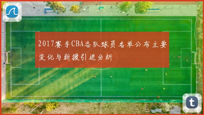 2017赛季CBA各队球员名单公布主要变化与新援引进分析