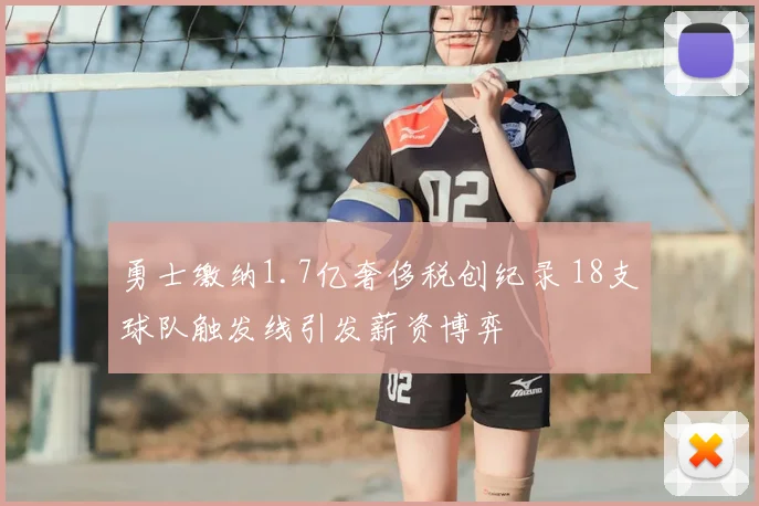 勇士缴纳1.7亿奢侈税创纪录 18支球队触发线引发薪资博弈