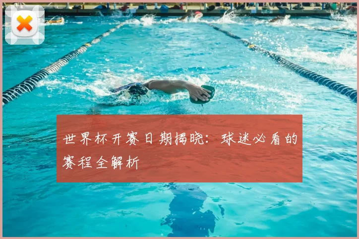 世界杯开赛日期揭晓：球迷必看的赛程全解析