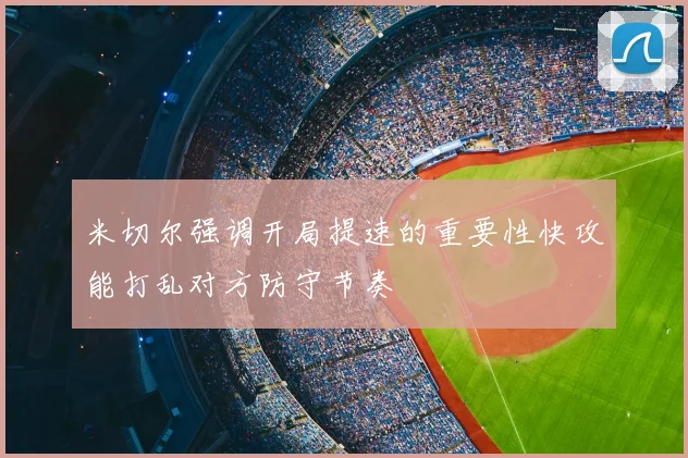 米切尔强调开局提速的重要性快攻能打乱对方防守节奏
