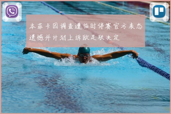 本菲卡因调查遭临时停赛官方表态遗憾并计划上诉欧足联决定