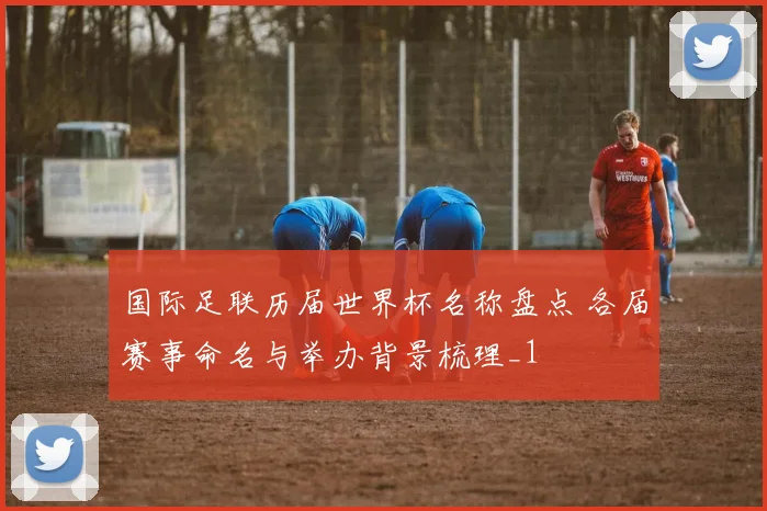 国际足联历届世界杯名称盘点 各届赛事命名与举办背景梳理_1