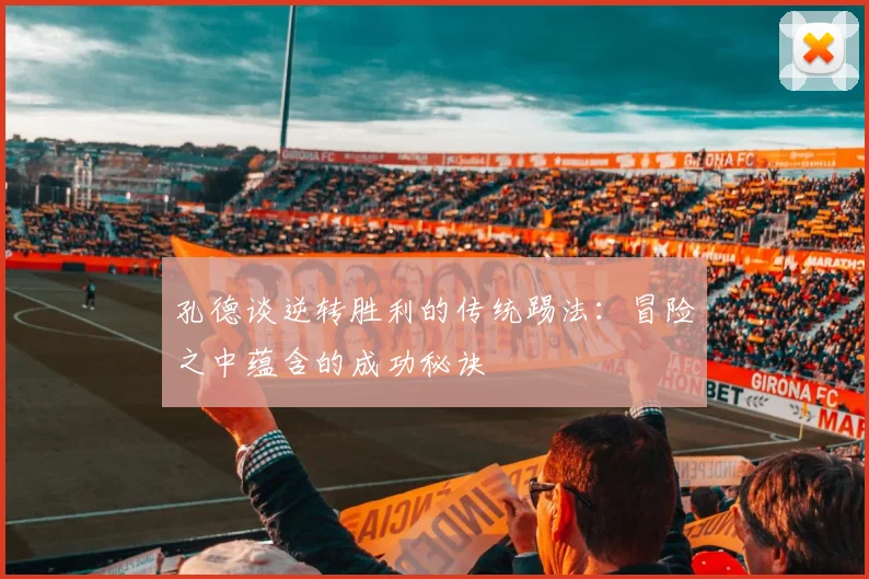 孔德谈逆转胜利的传统踢法:冒险之中蕴含的成功秘诀