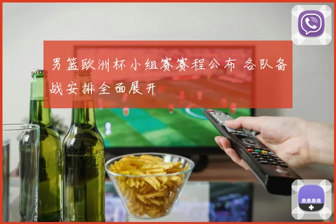 男篮欧洲杯小组赛赛程公布 各队备战安排全面展开