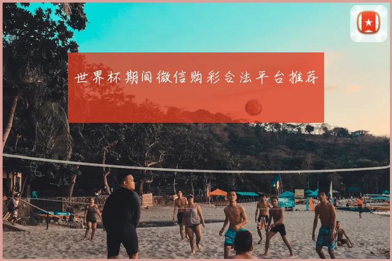 世界杯期间微信购彩合法平台推荐
