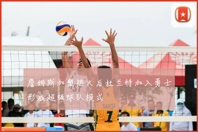 詹姆斯加盟热火后杜兰特加入勇士形成超级球队模式