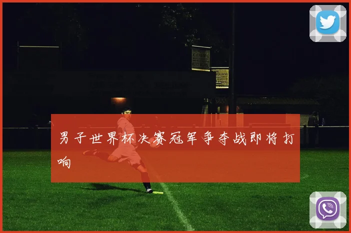 男子世界杯决赛冠军争夺战即将打响
