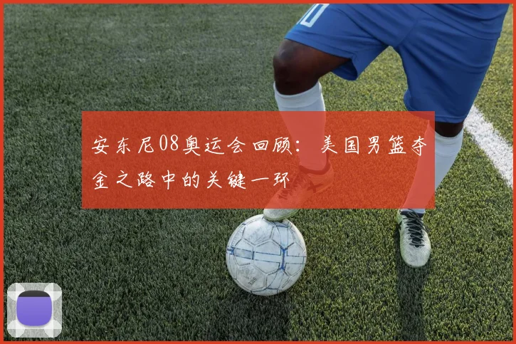 安东尼08奥运会回顾:美国男篮夺金之路中的关键一环