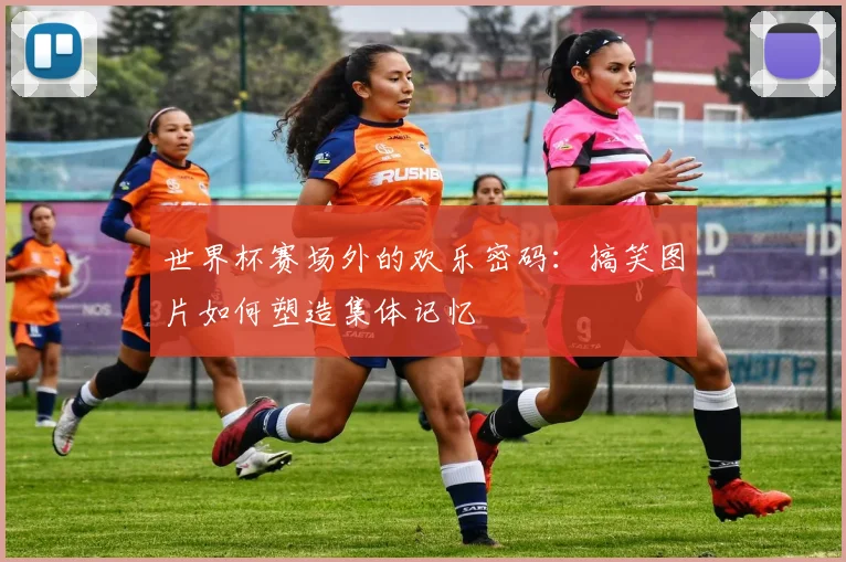 世界杯赛场外的欢乐密码:搞笑图片如何塑造集体记忆