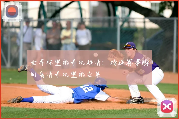 世界杯壁纸手机超清：精选赛事瞬间高清手机壁纸合集