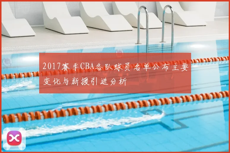 2017赛季CBA各队球员名单公布主要变化与新援引进分析
