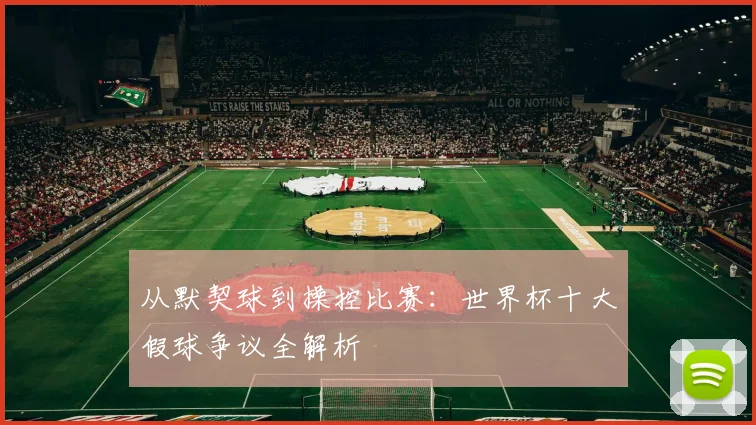 从默契球到操控比赛：世界杯十大假球争议全解析