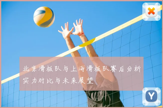 北京滑板队与上海滑板队赛后分析实力对比与未来展望