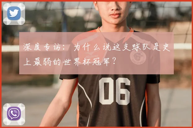 深度专访：为什么说这支球队是史上最弱的世界杯冠军？