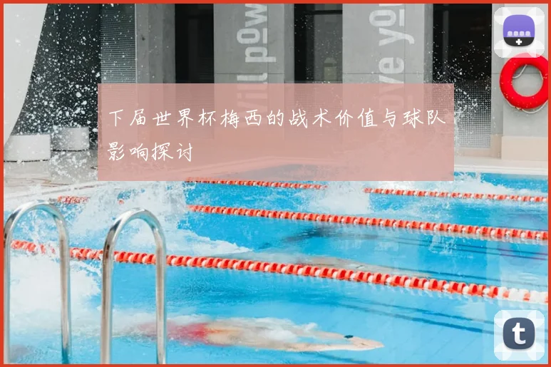 下届世界杯梅西的战术价值与球队影响探讨
