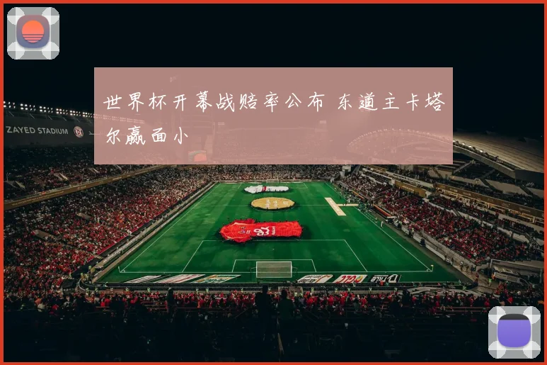 世界杯开幕战赔率公布 东道主卡塔尔赢面小