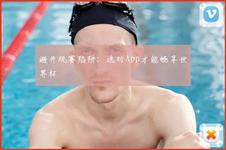 避开观赛陷阱:选对App才能畅享世界杯