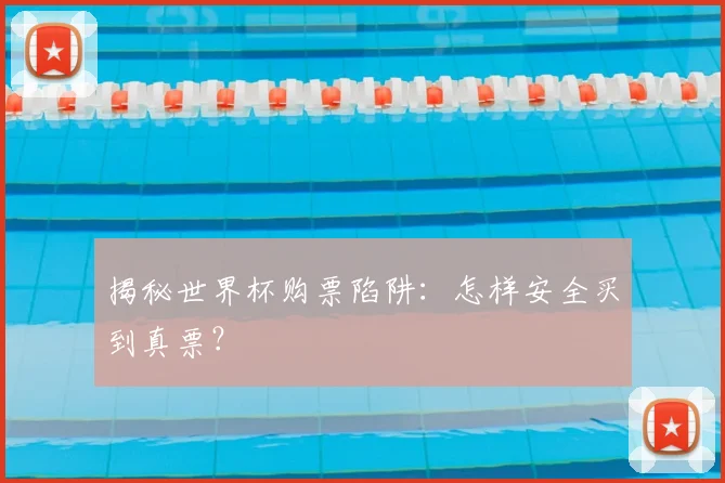 揭秘世界杯购票陷阱：怎样安全买到真票？