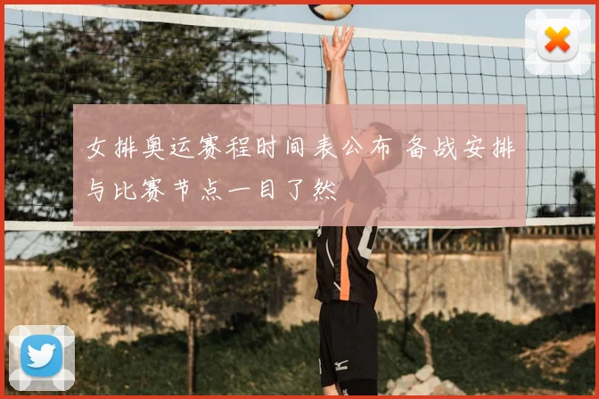 女排奥运赛程时间表公布 备战安排与比赛节点一目了然