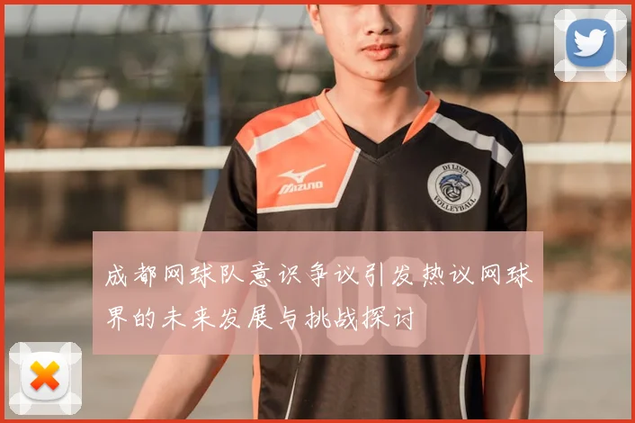 成都网球队意识争议引发热议网球界的未来发展与挑战探讨