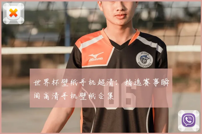 世界杯壁纸手机超清：精选赛事瞬间高清手机壁纸合集