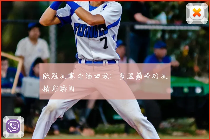 欧冠决赛全场回放：重温巅峰对决精彩瞬间