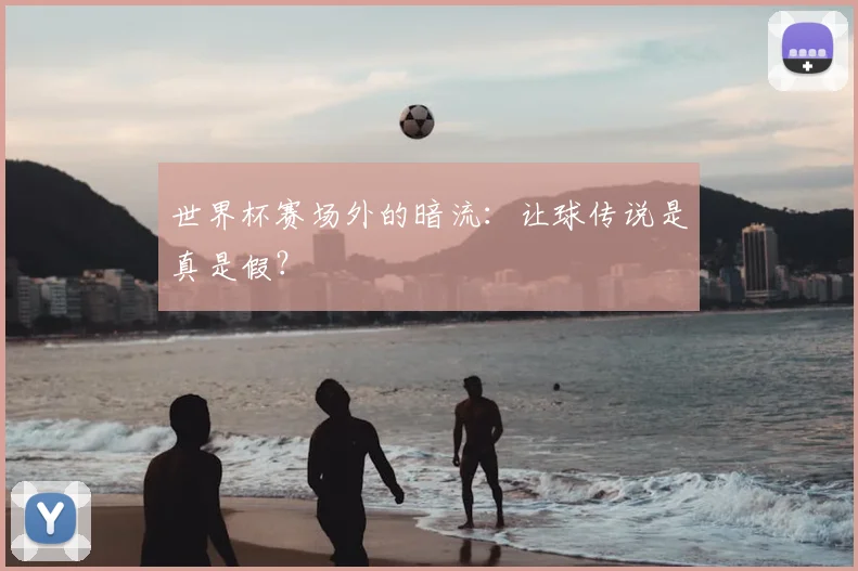 世界杯赛场外的暗流:让球传说是真是假?