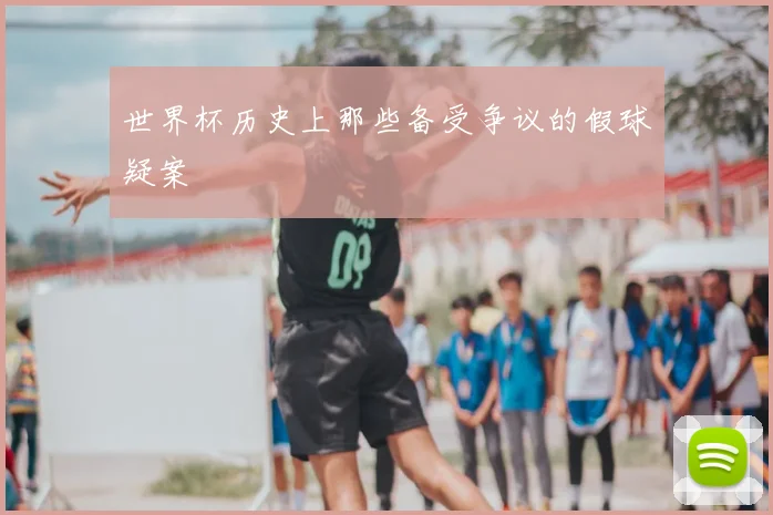 世界杯历史上那些备受争议的假球疑案