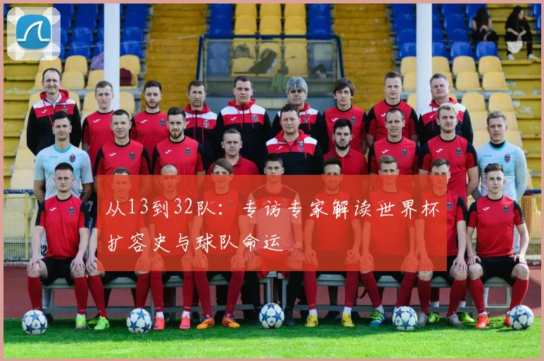 从13到32队:专访专家解读世界杯扩容史与球队命运