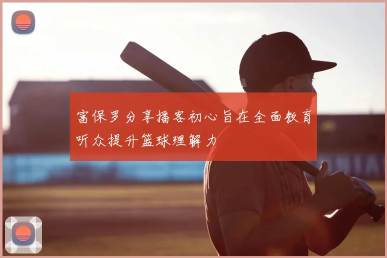 富保罗分享播客初心旨在全面教育听众提升篮球理解力