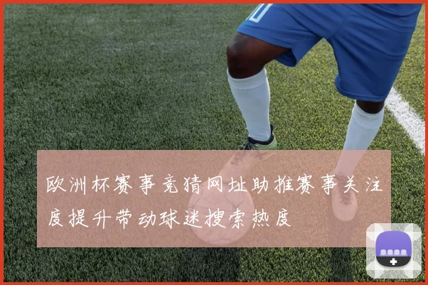 欧洲杯赛事竞猜网址助推赛事关注度提升带动球迷搜索热度