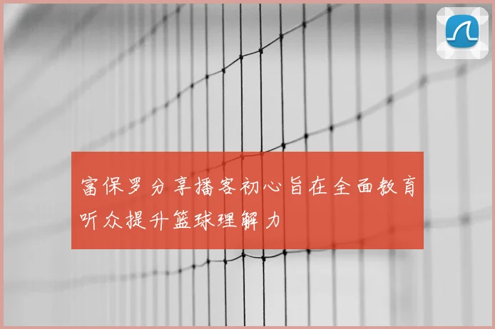富保罗分享播客初心旨在全面教育听众提升篮球理解力