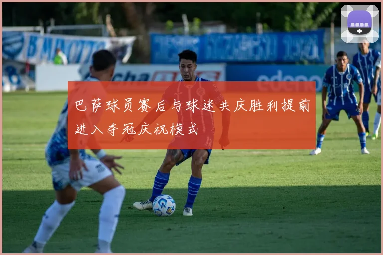 巴萨球员赛后与球迷共庆胜利提前进入夺冠庆祝模式