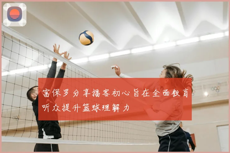 富保罗分享播客初心旨在全面教育听众提升篮球理解力