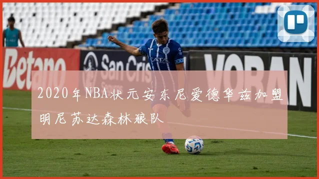 2020年NBA状元安东尼爱德华兹加盟明尼苏达森林狼队